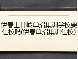 伊春上甘岭单招集训学校要住校吗(伊春单招集训住校)