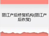 丽江产后修复机构(丽江产后恢复)