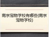 南京宠物学校有哪些(南京宠物学校)