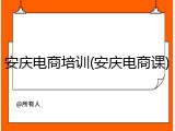 安庆电商培训(安庆电商课)