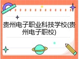 贵州电子职业科技学校(贵州电子职校)