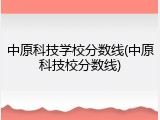 中原科技学校分数线(中原科技校分数线)