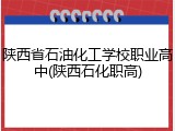 陕西省石油化工学校职业高中(陕西石化职高)