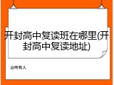开封高中复读班在哪里(开封高中复读地址)