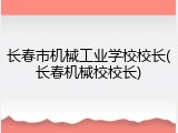 长春市机械工业学校校长(长春机械校校长)
