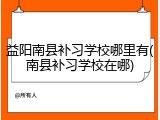 益阳南县补习学校哪里有(南县补习学校在哪)
