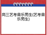 高三艺考音乐男生(艺考音乐男生)