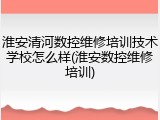 淮安清河数控维修培训技术学校怎么样(淮安数控维修培训)
