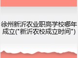 徐州新沂农业职高学校哪年成立("新沂农校成立时间")