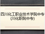 四川化工职业技术学院中专(川化职院中专)