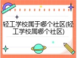 轻工学校属于哪个社区(轻工学校属哪个社区)