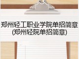 郑州轻工职业学院单招简章(郑州轻院单招简章)
