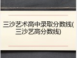 三沙艺术高中录取分数线(三沙艺高分数线)