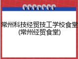 常州科技经贸技工学校食堂(常州经贸食堂)