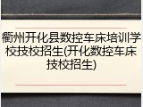 衢州开化县数控车床培训学校技校招生(开化数控车床技校招生)