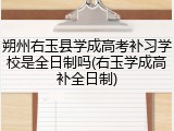朔州右玉县学成高考补习学校是全日制吗(右玉学成高补全日制)