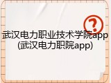 武汉电力职业技术学院app(武汉电力职院app)
