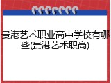 贵港艺术职业高中学校有哪些(贵港艺术职高)