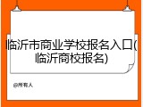 临沂市商业学校报名入口(临沂商校报名)