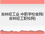 吉林轻工业 中职学校官网(吉林轻工职校网)