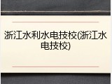 浙江水利水电技校(浙江水电技校)