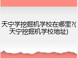 天宁学挖掘机学校在哪里?(天宁挖掘机学校地址)