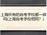 上海所有的自考学校都一样吗(上海自考学校相同？)