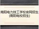南阳电力技工学校官网招生(南阳电校招生)