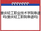 重庆轻工职业技术学院靠谱吗(重庆轻工职院靠谱吗)
