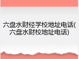 六盘水财经学校地址电话(六盘水财校地址电话)