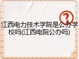 江西电力技术学院是公办学校吗(江西电院公办吗)