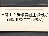石嘴山产后修复哪里做最好(石嘴山最佳产后修复)