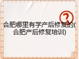 合肥哪里有学产后修复的(合肥产后修复培训)