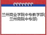 兰州商业学院中专教学部(兰州商院中专部)