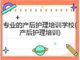 专业的产后护理培训学校(产后护理培训)
