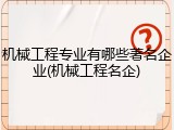 机械工程专业有哪些著名企业(机械工程名企)