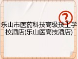 乐山市医药科技高级技工学校酒店(乐山医高技酒店)
