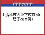 工贸科技职业学校官网(工贸职校官网)