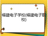福建电子学校(福建电子职校)