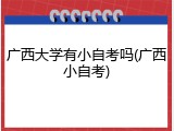 广西大学有小自考吗(广西小自考)