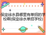 保定徐水县哪里有单招的学校啊(保定徐水单招学校)