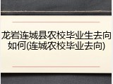 龙岩连城县农校毕业生去向如何(连城农校毕业去向)
