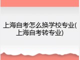 上海自考怎么换学校专业(上海自考转专业)