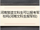 河南复读文科生可以报考军校吗(河南文科生报军校)