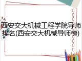西安交大机械工程学院导师排名(西安交大机械导师榜)