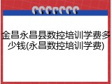 金昌永昌县数控培训学费多少钱(永昌数控培训学费)
