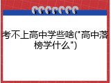 考不上高中学些啥("高中落榜学什么")