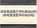 高考复读属于学科类培训吗(高考复读算学科培训吗)