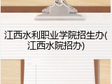 江西水利职业学院招生办(江西水院招办)