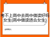 考不上高中去高中借读好吗女生(高中借读适合女生)